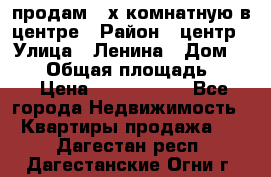 продам 3-х комнатную в центре › Район ­ центр › Улица ­ Ленина › Дом ­ 157 › Общая площадь ­ 50 › Цена ­ 1 750 000 - Все города Недвижимость » Квартиры продажа   . Дагестан респ.,Дагестанские Огни г.